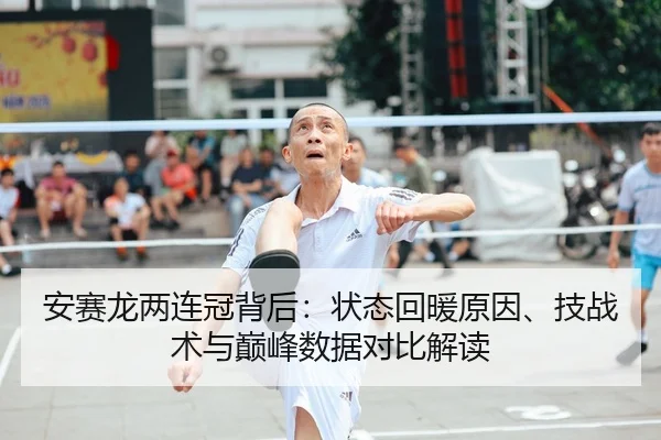 安赛龙两连冠背后：状态回暖原因、技战术与巅峰数据对比解读